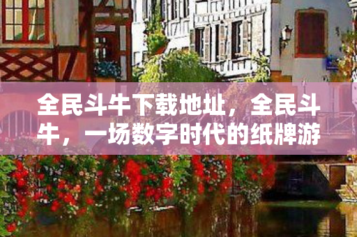 全民斗牛下载地址，全民斗牛，一场数字时代的纸牌游戏盛宴