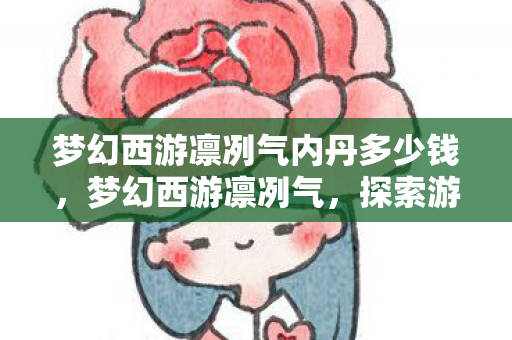 梦幻西游凛冽气内丹多少钱，梦幻西游凛冽气，探索游戏中的独特魅力