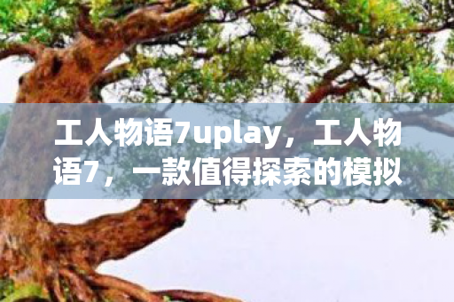 工人物语7uplay，工人物语7，一款值得探索的模拟经营游戏