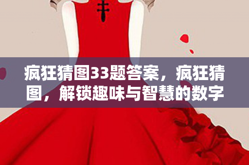 疯狂猜图33题答案，疯狂猜图，解锁趣味与智慧的数字谜题