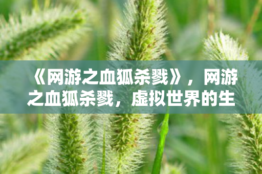 《网游之血狐杀戮》,网游之血狐杀戮,虚拟世界的生存法则 《网游之血狐杀戮》,网游之血狐杀戮,虚拟世界的生存法则