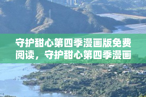 守护甜心第四季漫画版免费阅读，守护甜心第四季漫画，梦想与成长的延续