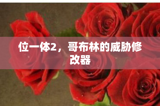 位一体2，哥布林的威胁修改器