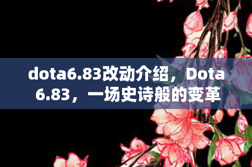 dota6.83改动介绍,Dota 6.83,一场史诗般的变革 dota6.83改动介绍,Dota 6.83,一场史诗般的变革