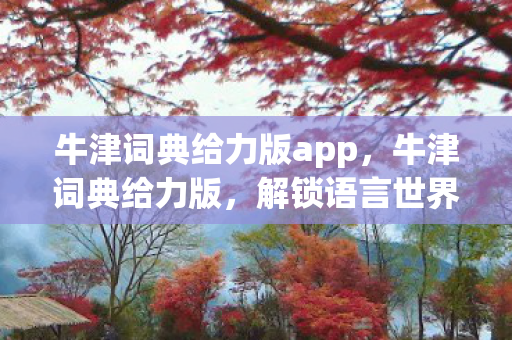 牛津词典给力版app，牛津词典给力版，解锁语言世界的奥秘