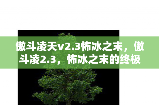 傲斗凌天v2.3怖冰之末，傲斗凌2.3，怖冰之末的终极挑战