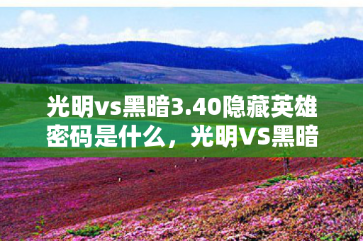 光明vs黑暗3.40隐藏英雄密码是什么,光明VS黑暗3.40,揭秘隐藏英雄密码的奇幻之旅 光明vs黑暗3.40隐藏英雄密码是什么,光明VS黑暗3.40,揭秘隐藏英雄密码的奇幻之旅