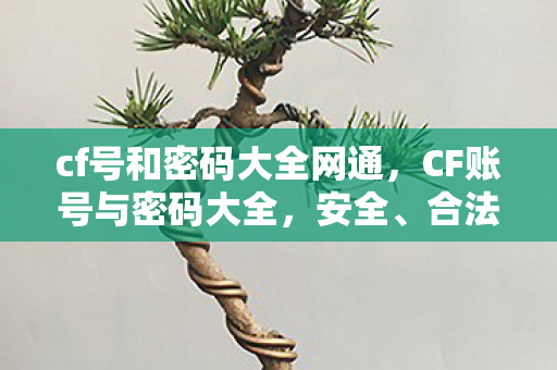 cf号和密码大全网通，CF账号与密码大全，安全、合法获取游戏账号的指南
