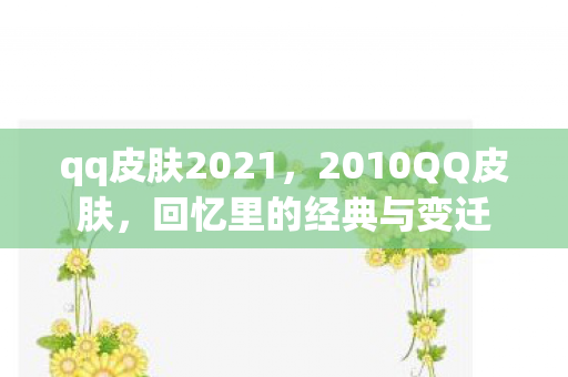 qq皮肤2021，2010QQ皮肤，回忆里的经典与变迁