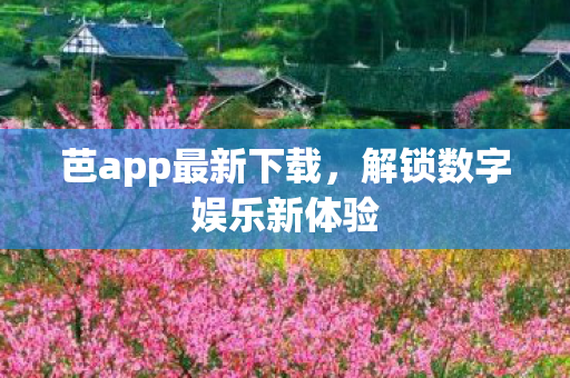 芭app最新下载,解锁数字娱乐新体验 芭app最新下载,解锁数字娱乐新体验