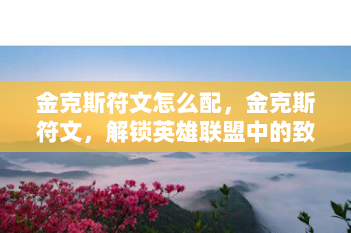 金克斯符文怎么配，金克斯符文，解锁英雄联盟中的致命节奏