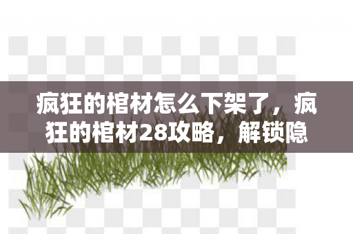 疯狂的棺材怎么下架了，疯狂的棺材28攻略，解锁隐藏关卡与终极挑战