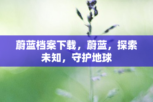 蔚蓝档案下载，蔚蓝，探索未知，守护地球