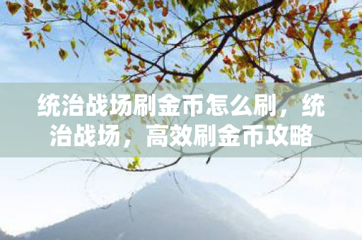 统治战场刷金币怎么刷，统治战场，高效刷金币攻略