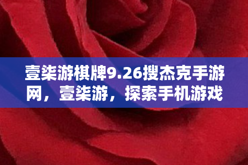 壹柒游棋牌9.26搜杰克手游网，壹柒游，探索手机游戏的新世界