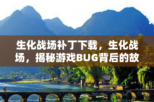 生化战场补丁下载，生化战场，揭秘游戏BUG背后的故事