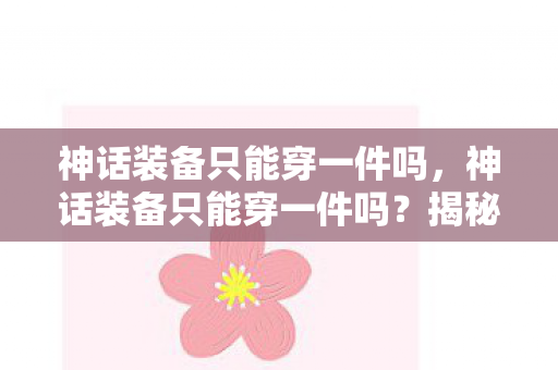 神话装备只能穿一件吗，神话装备只能穿一件吗？揭秘游戏中的装备限制