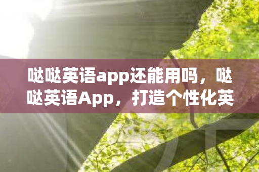 哒哒英语app还能用吗，哒哒英语App，打造个性化英语学习新体验