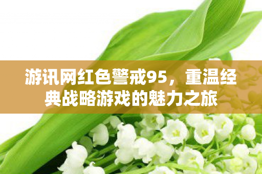 游讯网红色警戒95，重温经典战略游戏的魅力之旅