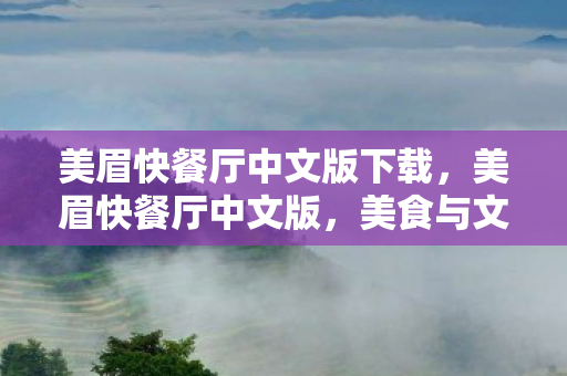 美眉快餐厅中文版下载,美眉快餐厅中文版,美食与文化的完美融合 美眉快餐厅中文版下载,美眉快餐厅中文版,美食与文化的完美融合