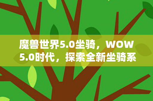 魔兽世界5.0坐骑，WOW 5.0时代，探索全新坐骑系统，驰骋艾泽拉斯大陆