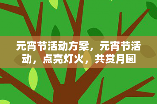 元宵节活动方案，元宵节活动，点亮灯火，共赏月圆