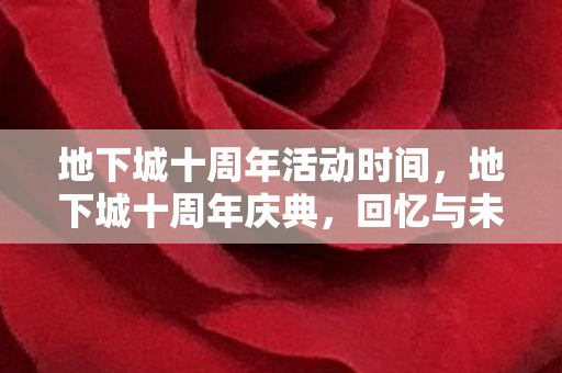 地下城十周年活动时间，地下城十周年庆典，回忆与未来的交织