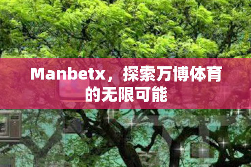 Manbetx，探索万博体育的无限可能
