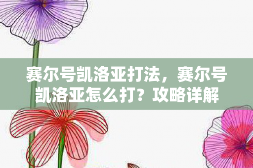 赛尔号凯洛亚打法，赛尔号凯洛亚怎么打？攻略详解
