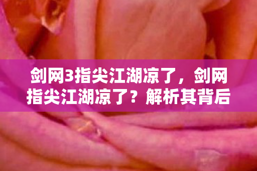 剑网3指尖江湖凉了，剑网指尖江湖凉了？解析其背后的原因与未来展望