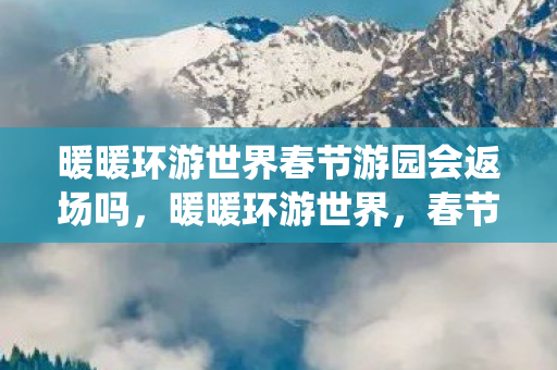 暖暖环游世界春节游园会返场吗图片