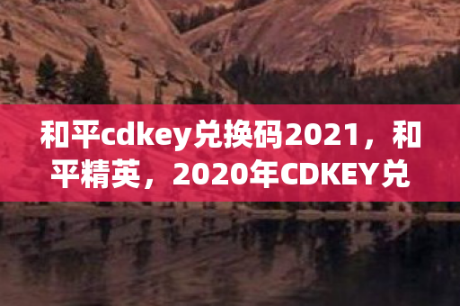 2020年CDKEY兑换码领取指南图片
