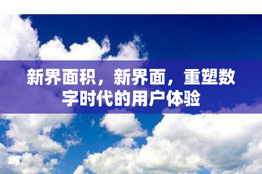 新界面积，新界面，重塑数字时代的用户体验