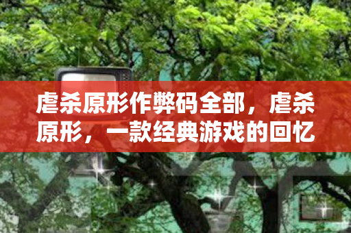 虐杀原形作弊码全部，虐杀原形，一款经典游戏的回忆与解析