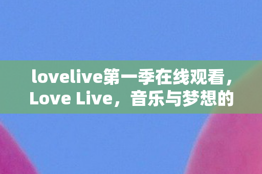 lovelive第一季在线观看,Love Live,音乐与梦想的交响曲 lovelive第一季在线观看,Love Live,音乐与梦想的交响曲