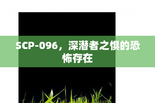 SCP-096,深潜者之惧的恐怖存在 SCP-096,深潜者之惧的恐怖存在