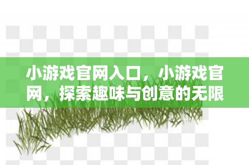 小游戏官网入口，小游戏官网，探索趣味与创意的无限可能