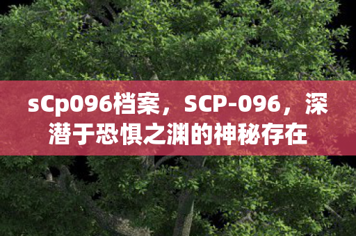 sCp096档案，SCP-096，深潜于恐惧之渊的神秘存在