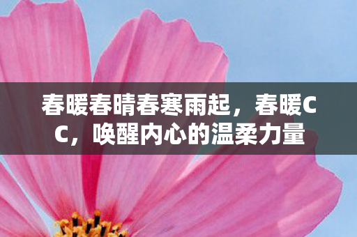 春暖春晴春寒雨起，春暖CC，唤醒内心的温柔力量