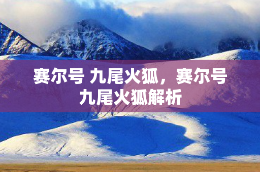 赛尔号 九尾火狐,赛尔号九尾火狐解析 赛尔号 九尾火狐,赛尔号九尾火狐解析