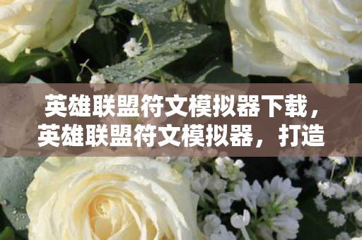 英雄联盟符文模拟器下载，英雄联盟符文模拟器，打造你的专属符文天赋