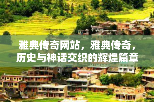 雅典传奇网站，雅典传奇，历史与神话交织的辉煌篇章