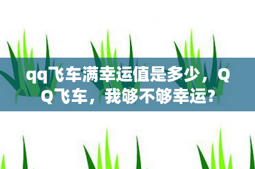 qq飞车满幸运值是多少,QQ飞车,我够不够幸运? qq飞车满幸运值是多少,QQ飞车,我够不够幸运?