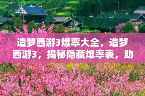 造梦西游3爆率大全,造梦西游3,揭秘隐藏爆率表,助你轻松通关! 造梦西游3爆率大全,造梦西游3,揭秘隐藏爆率表,助你轻松通关!