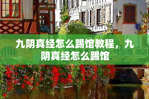 九阴真经怎么踢馆教程,九阴真经怎么踢馆 九阴真经怎么踢馆教程,九阴真经怎么踢馆