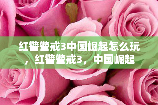 红警警戒3中国崛起怎么玩，红警警戒3，中国崛起