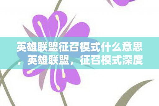 英雄联盟征召模式什么意思,英雄联盟,征召模式深度解析 英雄联盟征召模式什么意思,英雄联盟,征召模式深度解析