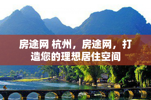 房途网 杭州,房途网,打造您的理想居住空间 房途网 杭州,房途网,打造您的理想居住空间