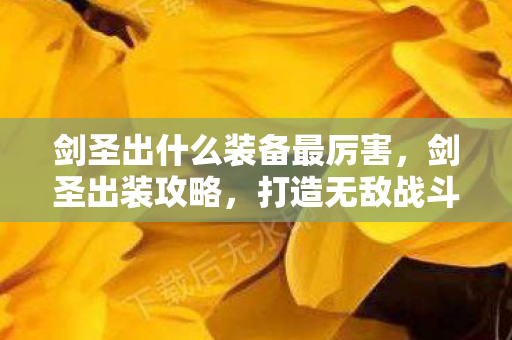 剑圣出什么装备最厉害，剑圣出装攻略，打造无敌战斗力的关键装备