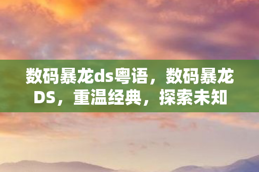 数码暴龙ds粤语，数码暴龙DS，重温经典，探索未知